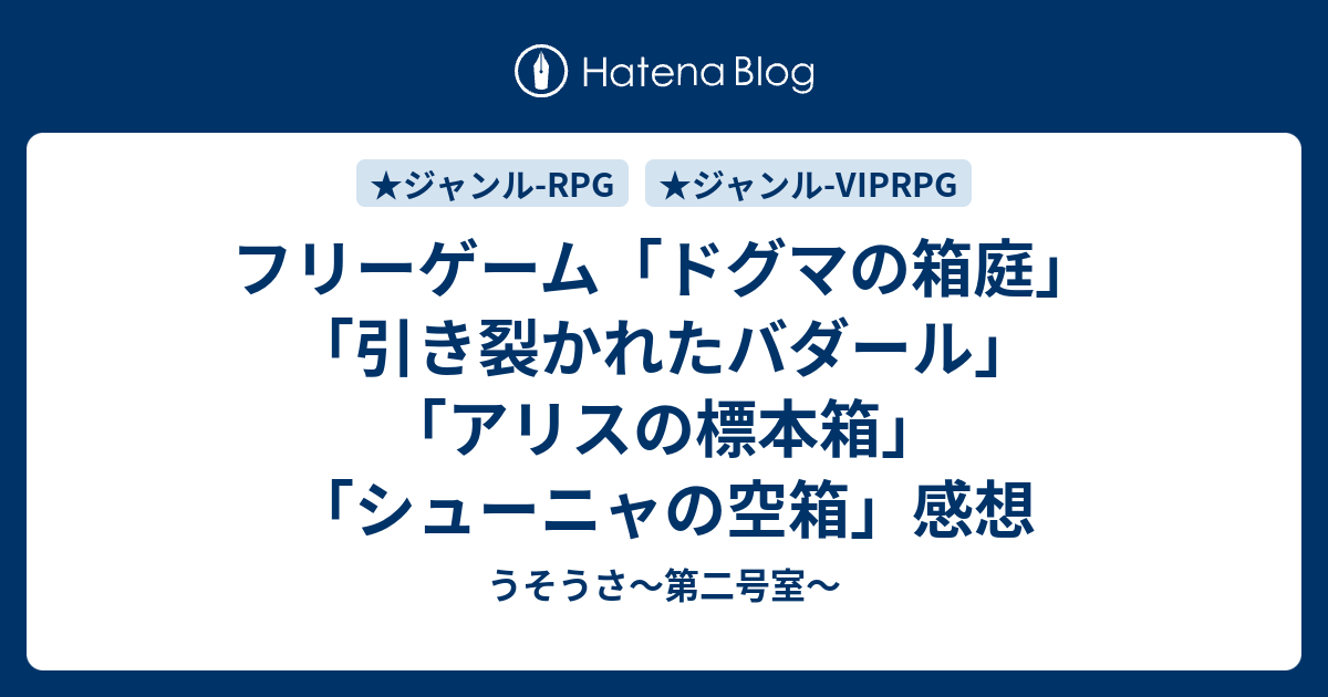フリーゲーム ドグマの箱庭 引き裂かれたバダール アリスの標本箱 シューニャの空箱 感想 うそうさ 第二号室