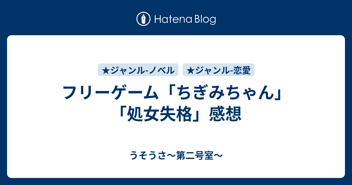 フリーゲーム ちぎみちゃん 処女失格 感想 うそうさ 第二号室