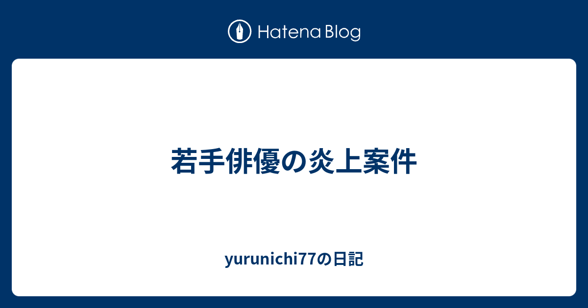 若手俳優の炎上案件 Yurunichi77の日記