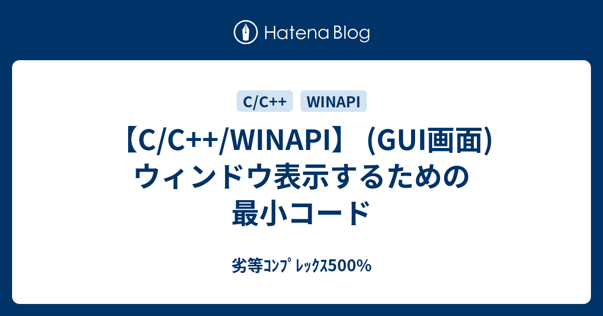 【C/C++/WINAPI】 (GUI画面)ウィンドウ表示するための最小コード - 劣等ｺﾝﾌﾟﾚｯｸｽ500%