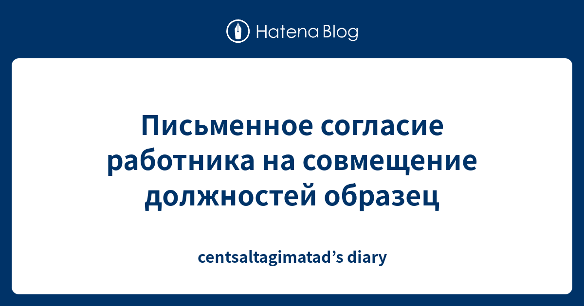 Письменное согласие работника на совмещение должностей образец ...