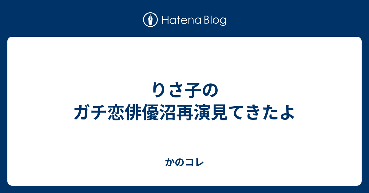 りさ子のガチ恋俳優沼再演見てきたよ かのコレ