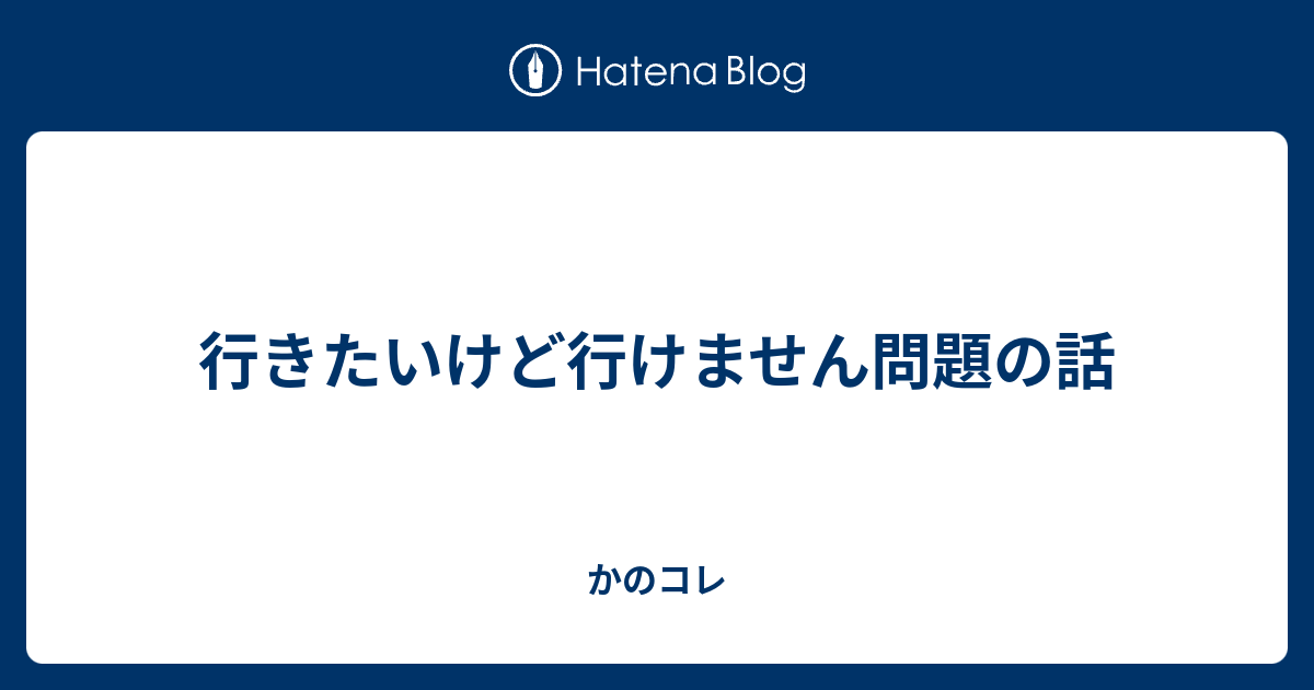行きたいけど行けません問題の話 かのコレ