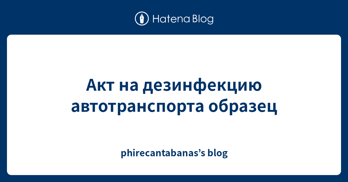 Акт на дезинфекцию автотранспорта образец - phirecantabanas’s blog
