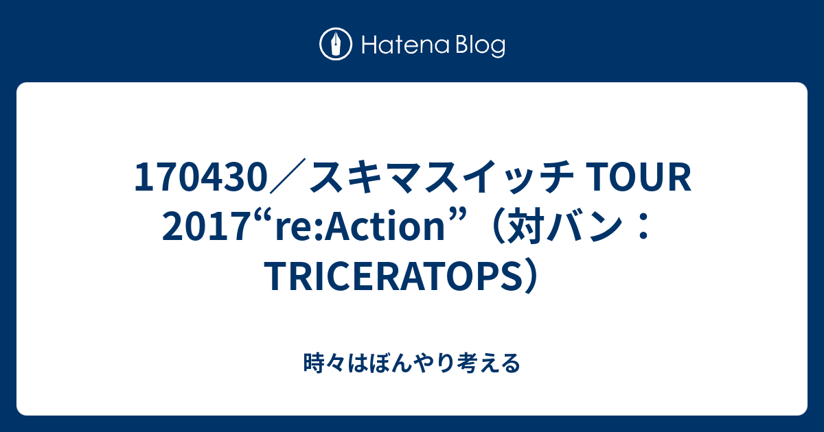 スキマスイッチ Tour 17 Re Action 対バン Triceratops 時々はぼんやり考える