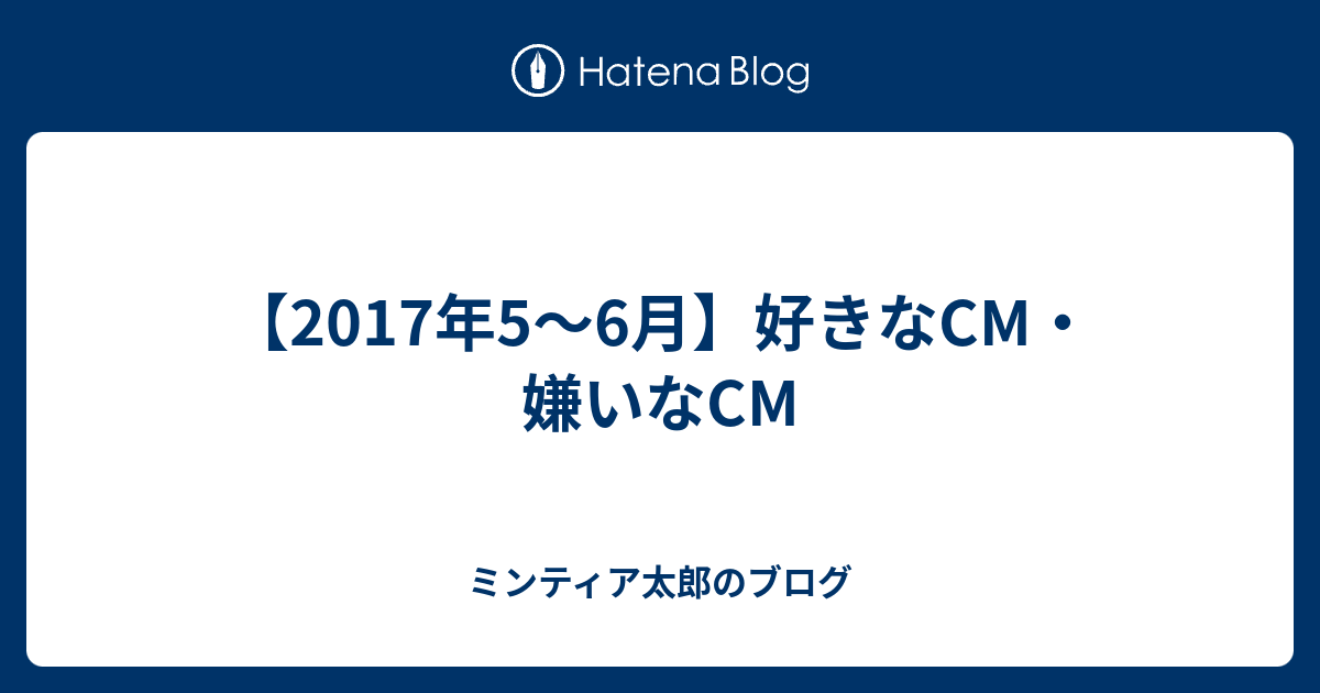 17年5 6月 好きなcm 嫌いなcm ミンティア太郎のブログ