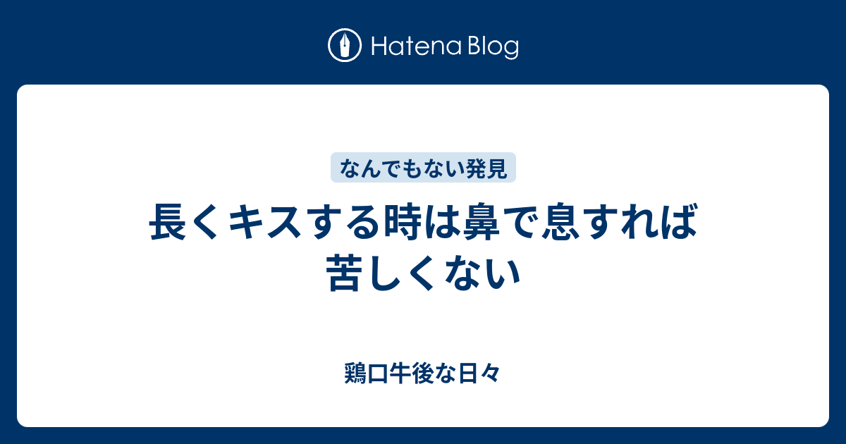 長くキスする時は鼻で息すれば苦しくない 鶏口牛後な日々