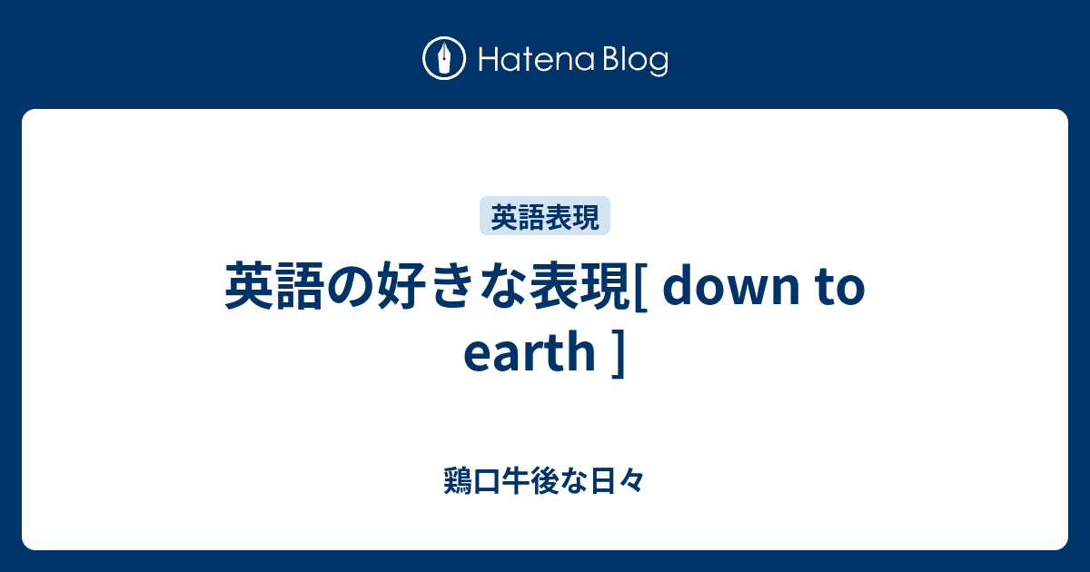 英語の好きな表現 Down To Earth 鶏口牛後な日々