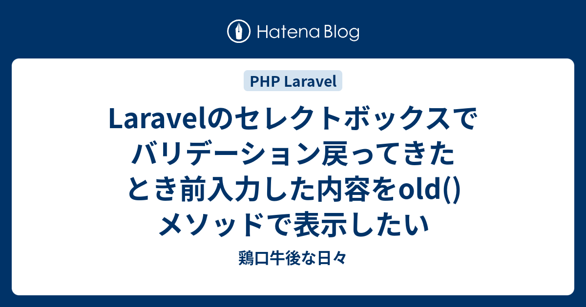 Laravelのセレクトボックスでバリデーション戻ってきたとき前入力した内容をold メソッドで表示したい 鶏口牛後な日々