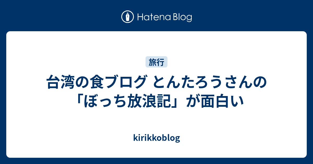 台湾の食ブログ とんたろうさんの ぼっち放浪記 が面白い Kirikkoblog