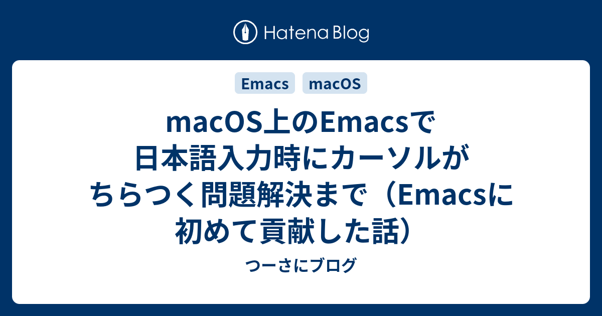 Macos上のemacsで日本語入力時にカーソルがちらつく問題解決まで Emacsに初めて貢献した話 つーさにブログ
