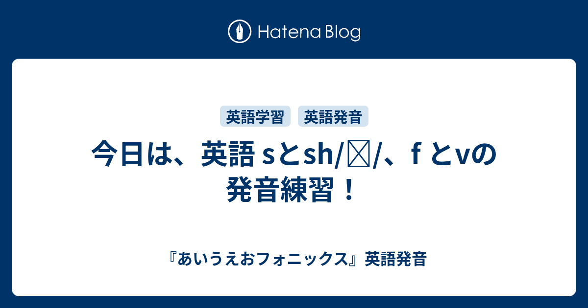 今日は 英語 Sとsh ʃ F とvの発音練習 あいうえおフォニックス 英語発音