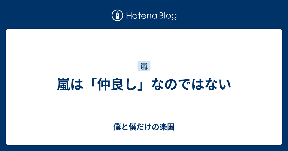 嵐は 仲良し なのではない 僕と僕だけの楽園