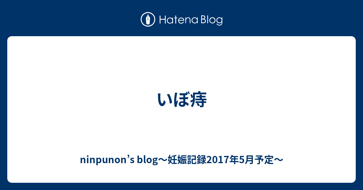 いぼ痔 Ninpunon S Blog 妊娠記録17年5月予定