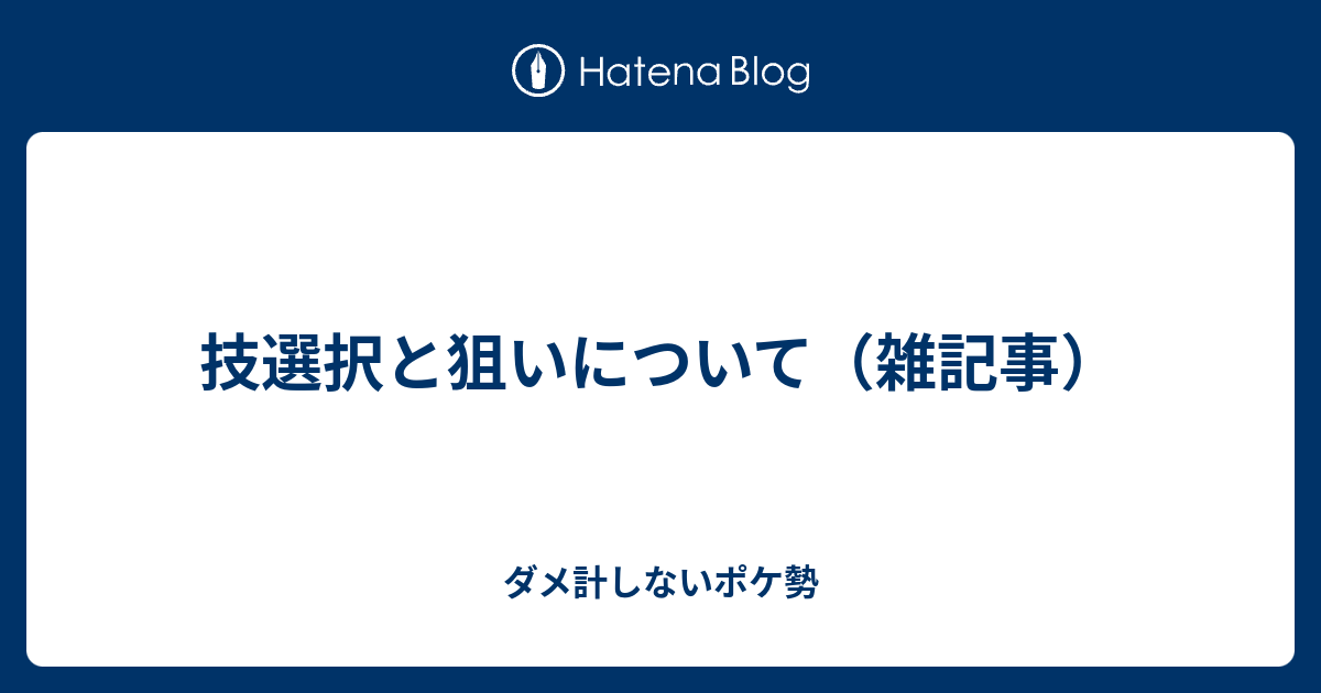 技選択と狙いについて 雑記事 ダメ計しないポケ勢