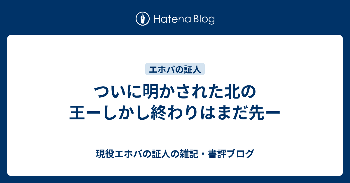 ついに明かされた北の王ーしかし終わりはまだ先ー 現役エホバの証人の雑記 書評ブログ