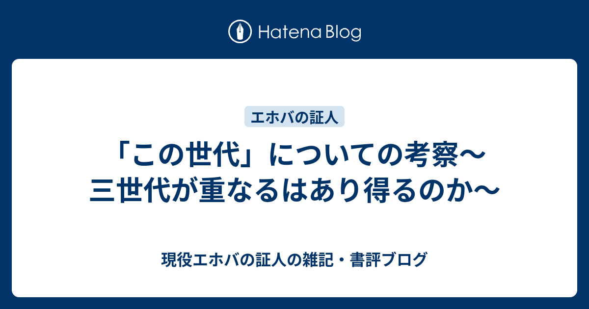 この世代 についての考察 三世代が重なるはあり得るのか 現役エホバの証人の雑記 書評ブログ