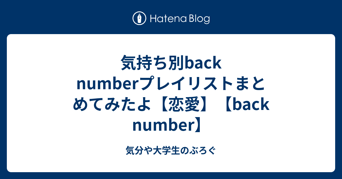 気持ち別back Numberプレイリストまとめてみたよ 恋愛 Back Number 気分や大学生のぶろぐ