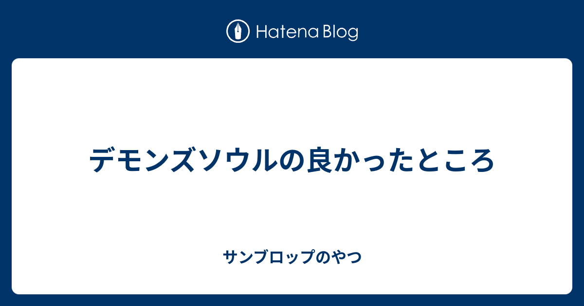 デモンズソウルの良かったところ サンブロップのやつ