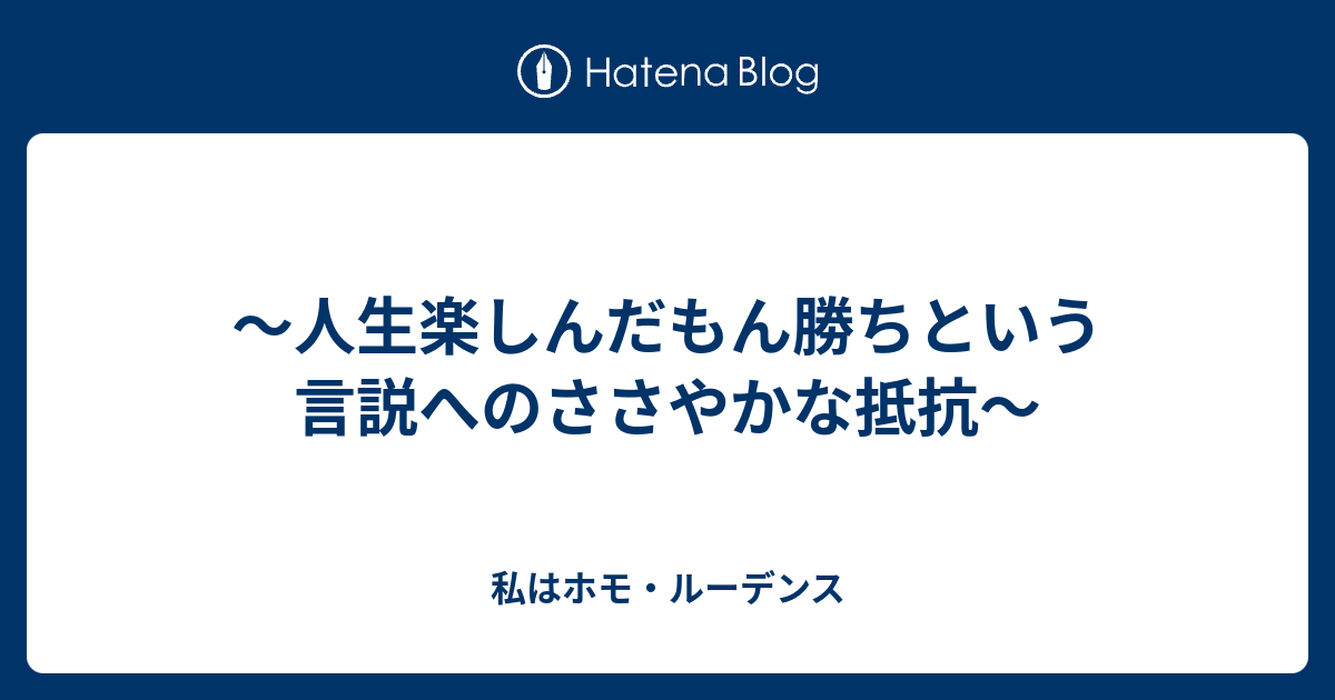 人生楽しんだもん勝ちという言説へのささやかな抵抗 私はホモ ルーデンス