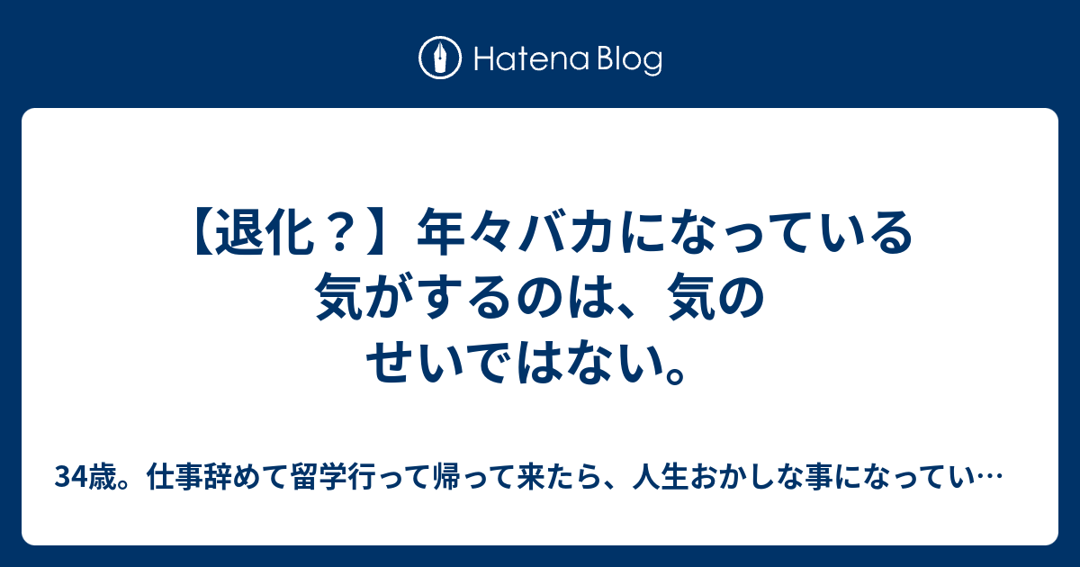 退化 年々バカになっている気がするのは 気のせいではない 34歳 仕事辞めて留学行って帰って来たら 人生おかしな事になっていた