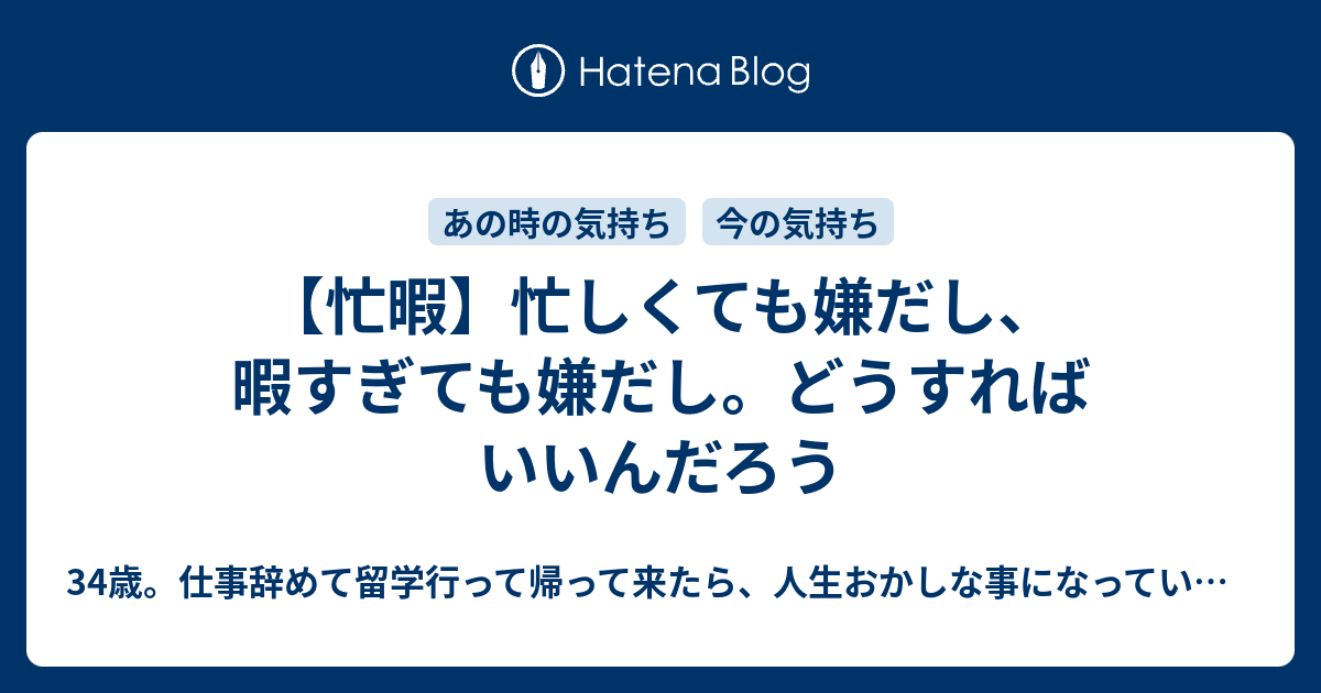 忙暇 忙しくても嫌だし 暇すぎても嫌だし どうすればいいんだろう 34歳 仕事辞めて留学行って帰って来たら 人生おかしな事になっていた