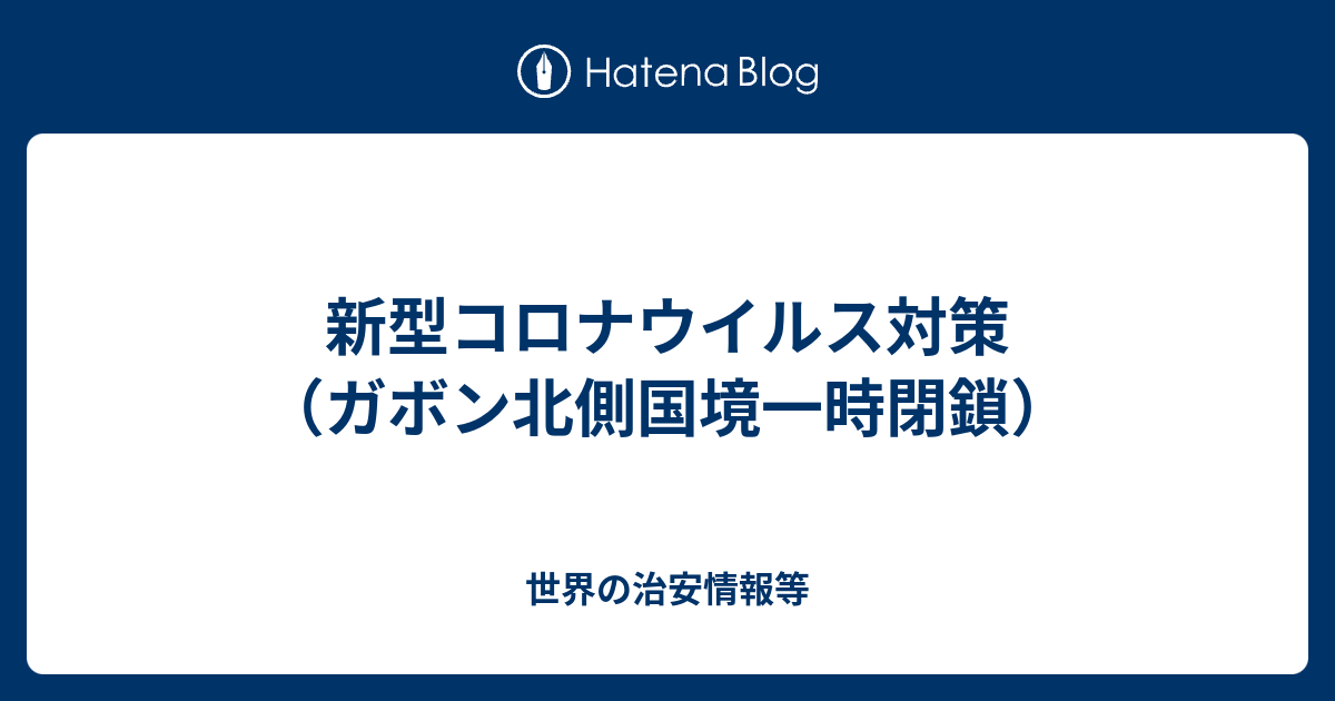 新型コロナウイルス対策 ガボン北側国境一時閉鎖 世界の治安情報等