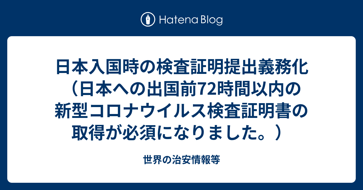 日本入国時の検査証明提出義務化 日本への出国前72時間以内の新型コロナウイルス検査証明書の取得が必須になりました 世界の治安情報等