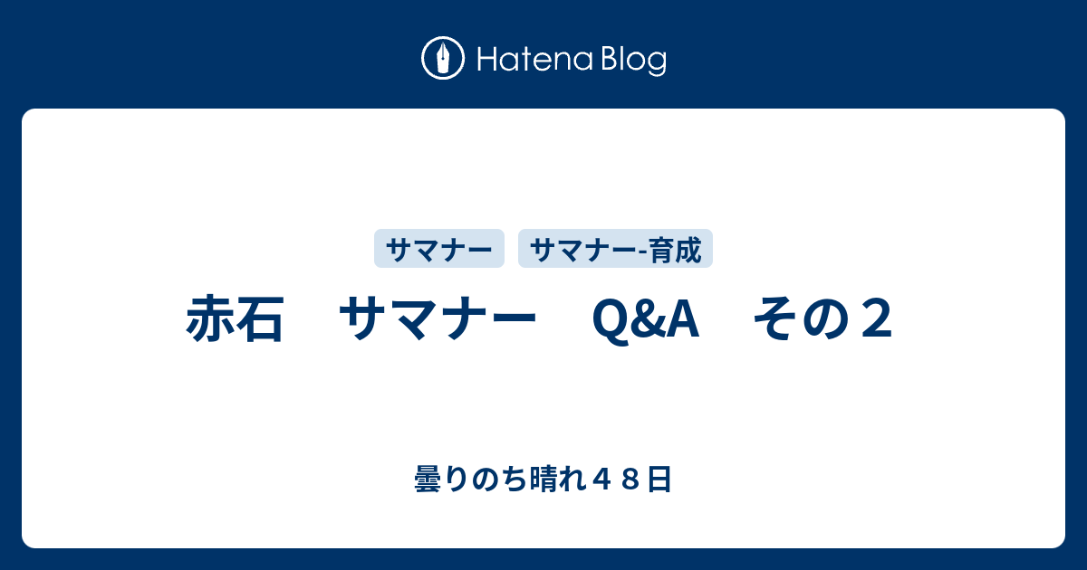 赤石 サマナー Q A その２ 曇りのち晴れ４８日