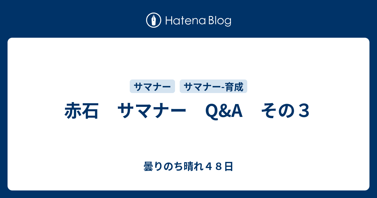 赤石 サマナー Q A その３ 曇りのち晴れ４８日