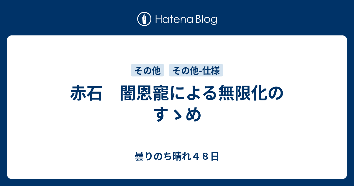 赤石 闇恩寵による無限化のすゝめ 曇りのち晴れ４８日