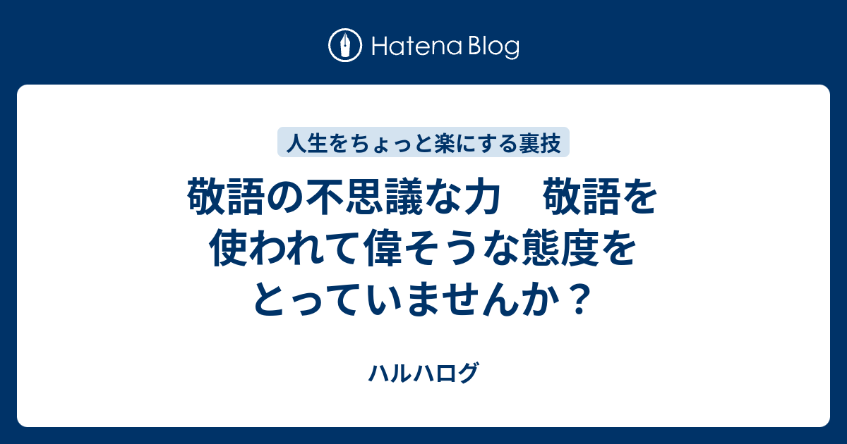 敬語の不思議な力 敬語を使われて偉そうな態度をとっていませんか ハルハログ