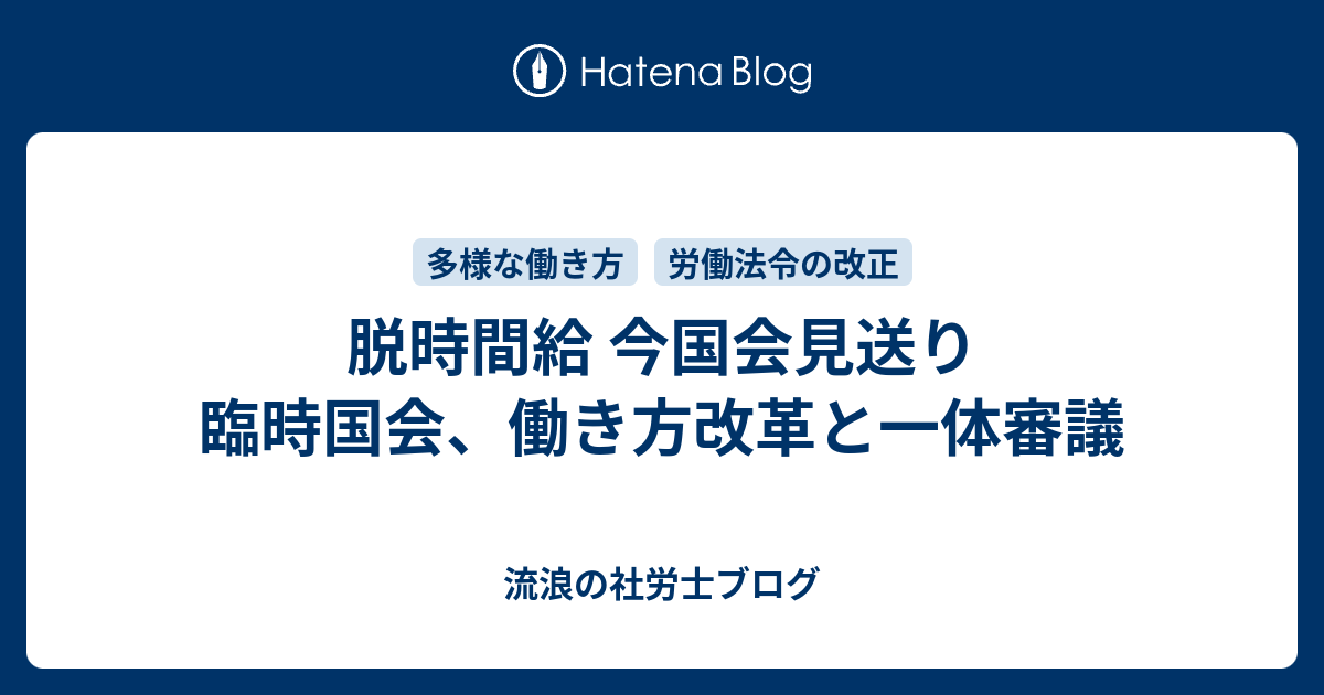 脱時間給 今国会見送り 臨時国会 働き方改革と一体審議 流浪の社労士ブログ