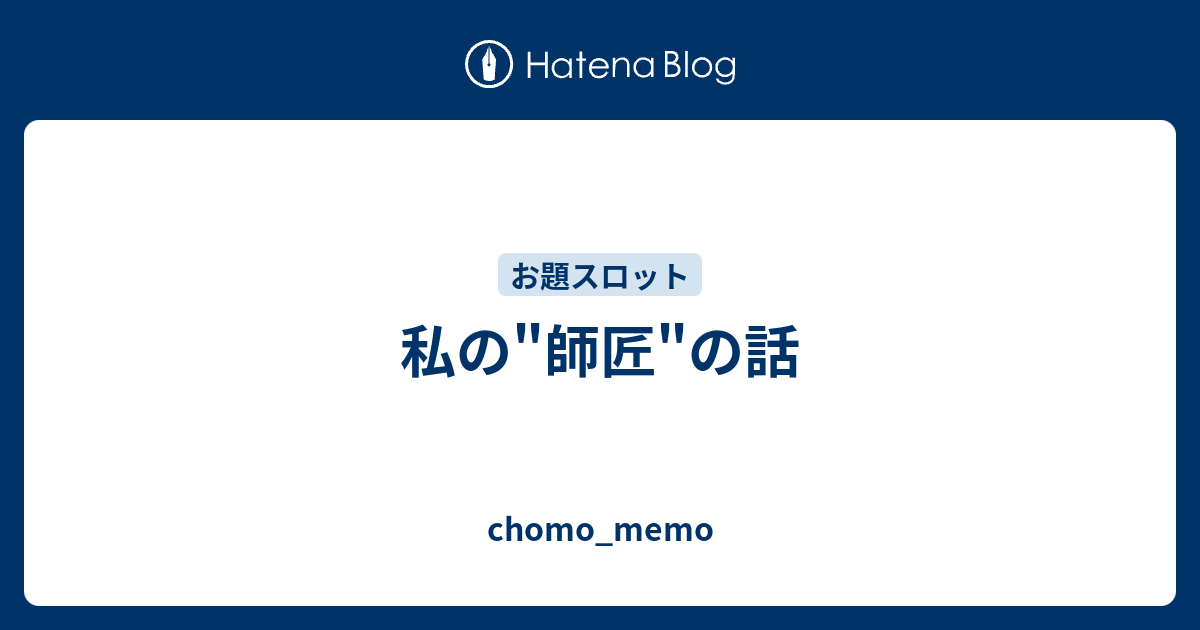 私の 師匠 の話 Chomo Memo