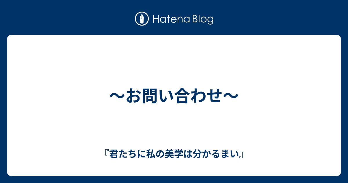 お問い合わせ 君たちに私の美学は分かるまい