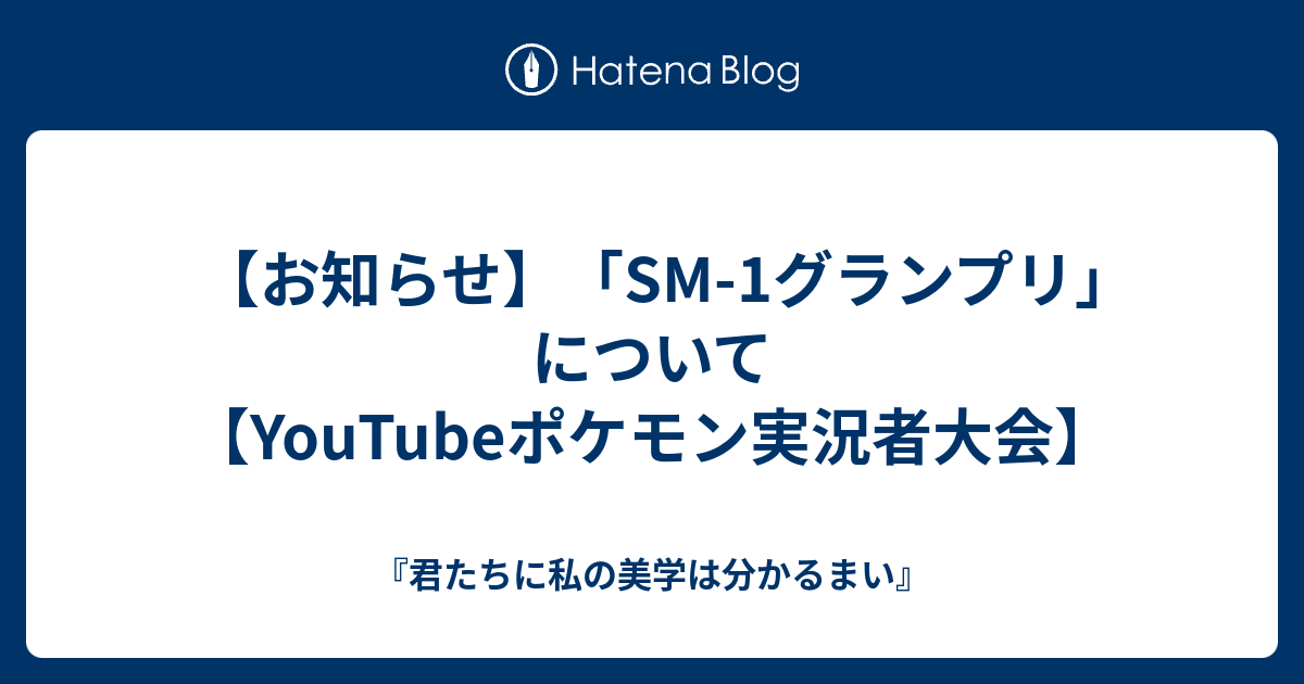 お知らせ Sm 1グランプリ について Youtubeポケモン実況者大会 君たちに私の美学は分かるまい