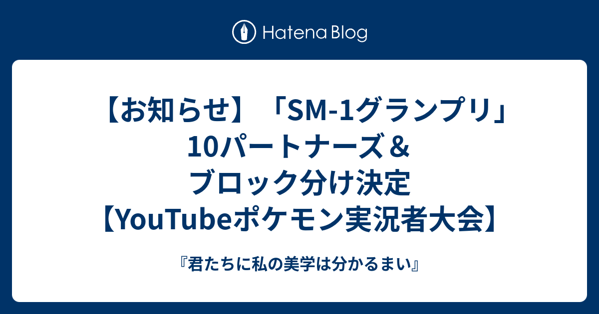 お知らせ Sm 1グランプリ 10パートナーズ ブロック分け決定 Youtubeポケモン実況者大会 君たちに私の美学は分かるまい