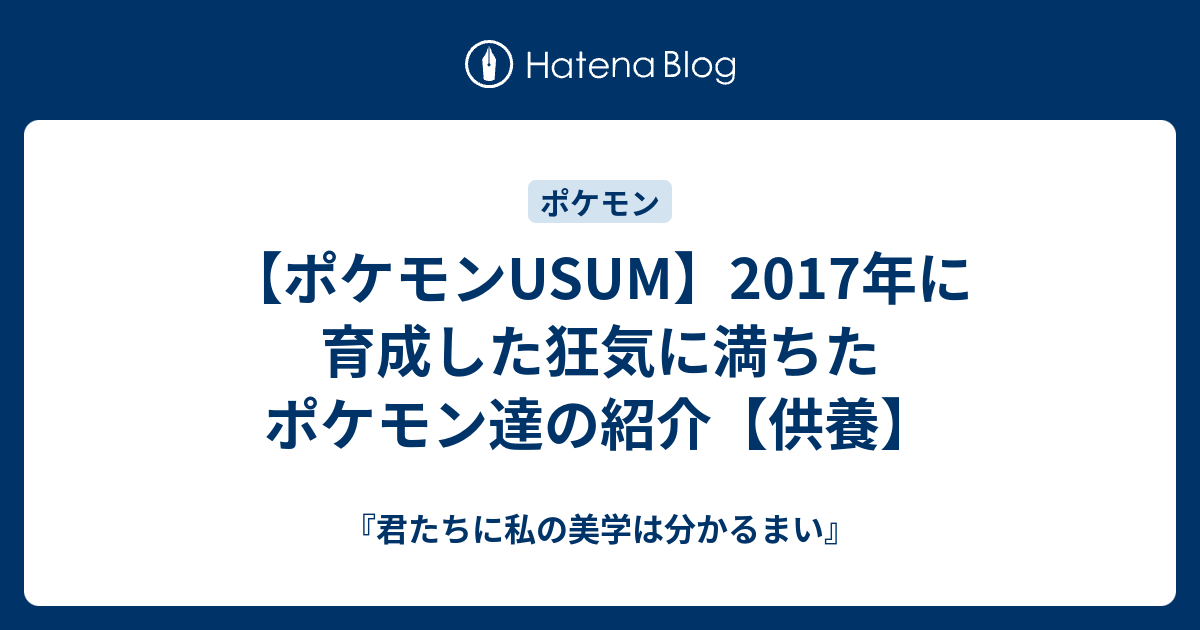 ポケモンusum 17年に育成した狂気に満ちたポケモン達の紹介 供養 君たちに私の美学は分かるまい