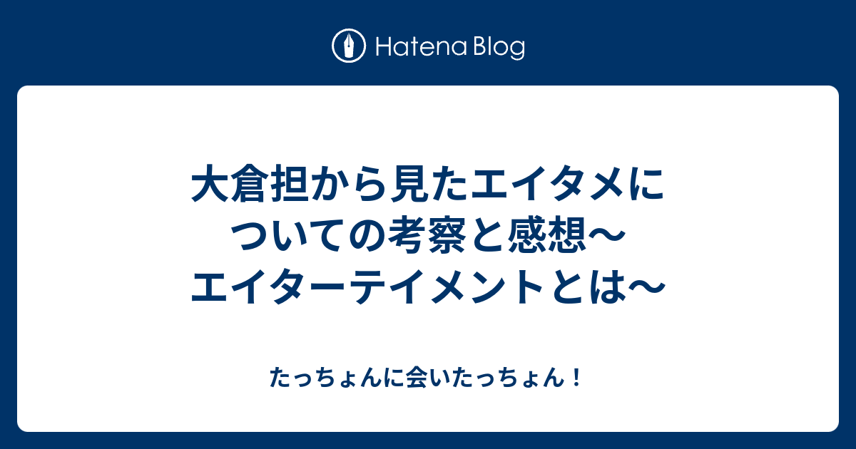 大倉担から見たエイタメについての考察と感想 エイターテイメントとは たっちょんに会いたっちょん