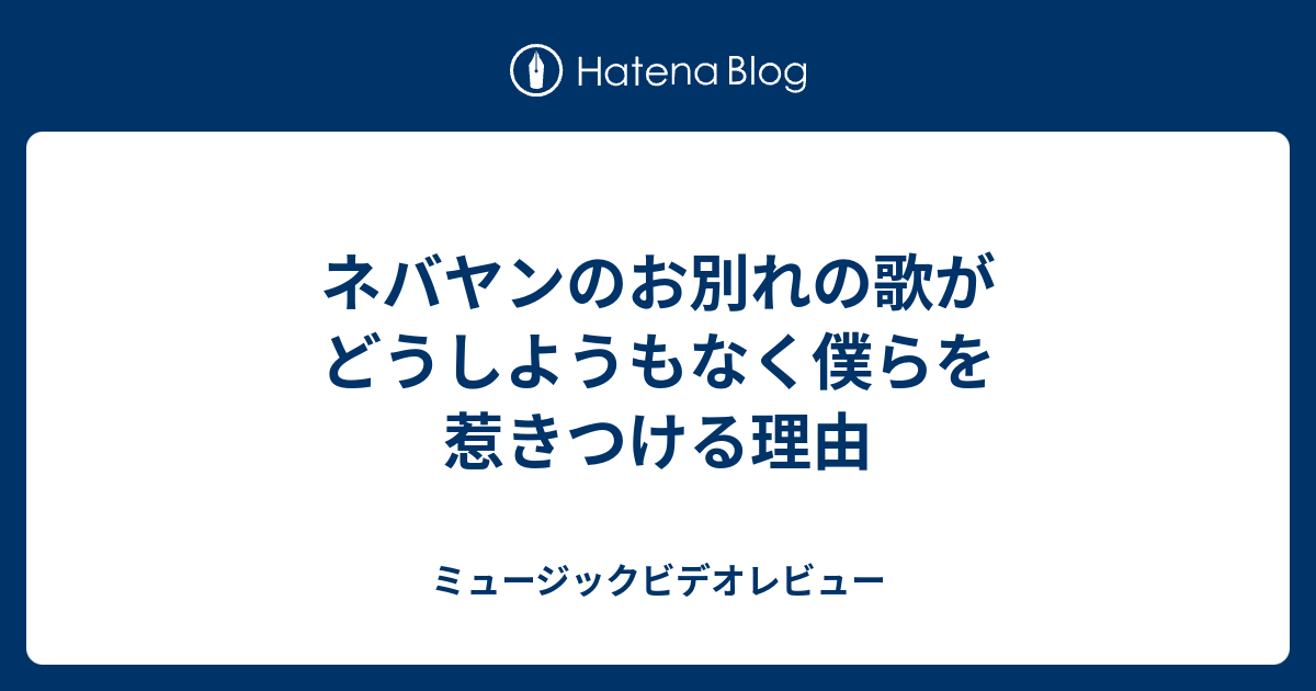 ネバヤンのお別れの歌がどうしようもなく僕らを惹きつける理由 ミュージックビデオレビュー