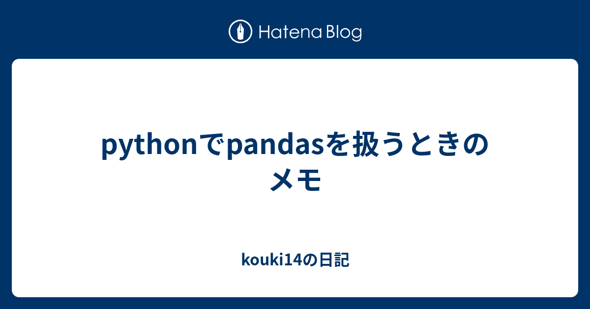 Pythonでpandasを扱うときのメモ Kouki14の日記