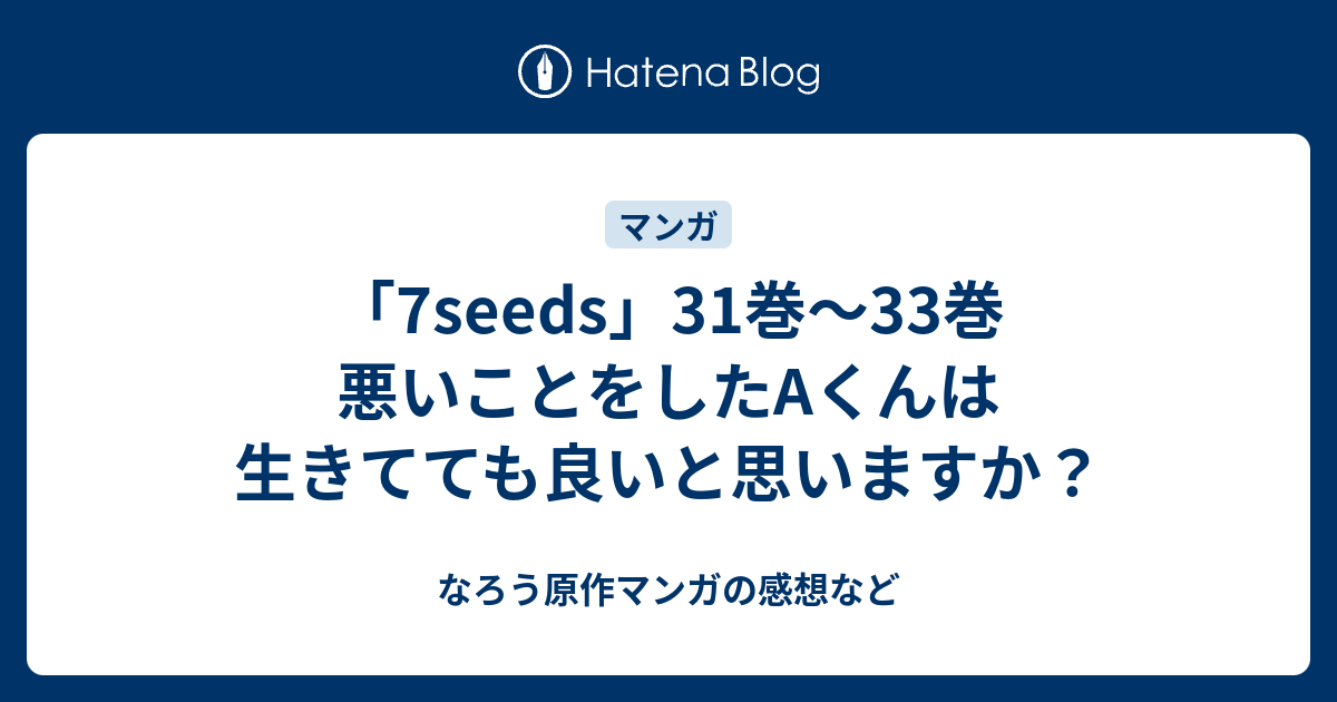 7seeds 31巻 33巻 悪いことをしたaくんは生きてても良いと思いますか なろう原作マンガの感想など