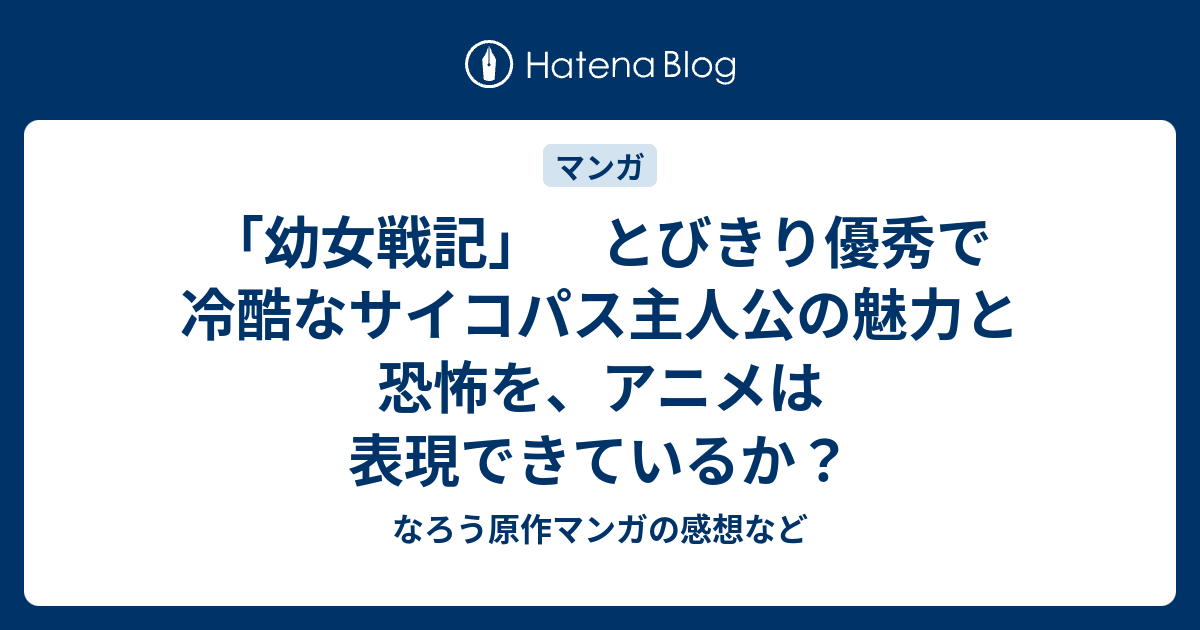 幼女戦記 とびきり優秀で冷酷なサイコパス主人公の魅力と恐怖を アニメは表現できているか なろう原作マンガの感想など