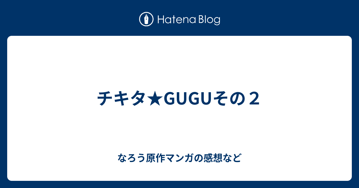 チキタ Guguその２ なろう原作マンガの感想など