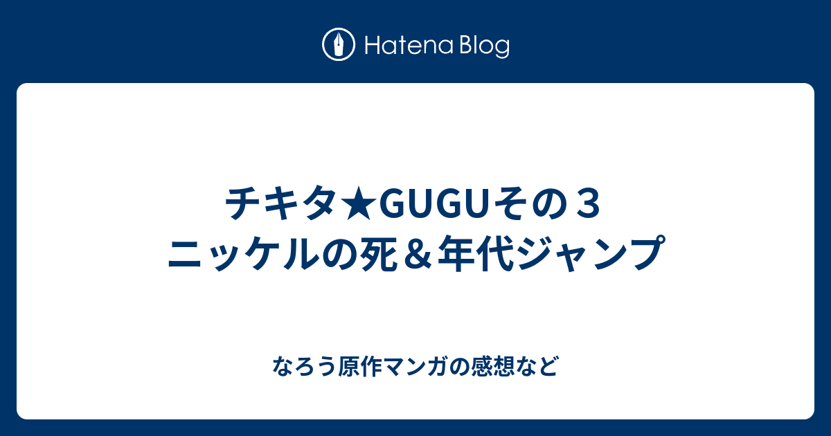 チキタ Guguその３ ニッケルの死 年代ジャンプ なろう原作マンガの感想など