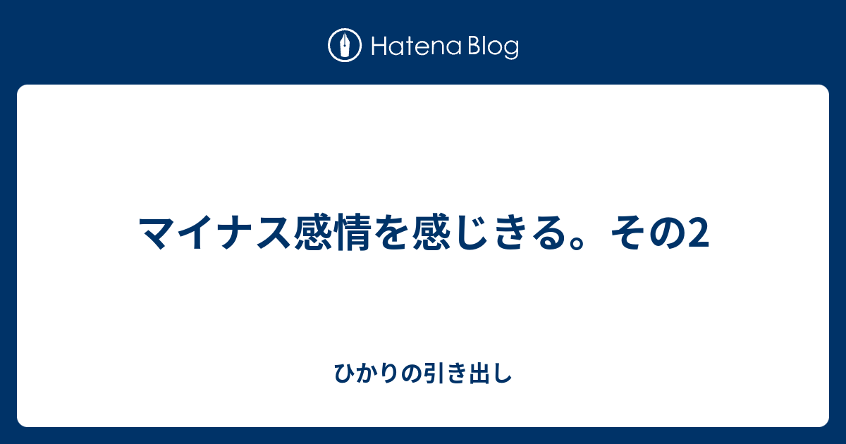 マイナス感情を感じきる。その2 - ひかりの引き出し