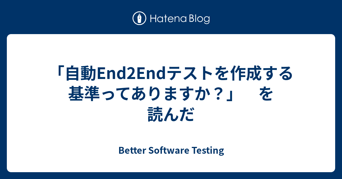 「自動End2Endテストを作成する基準ってありますか？」 を読んだ - Better Software Testing