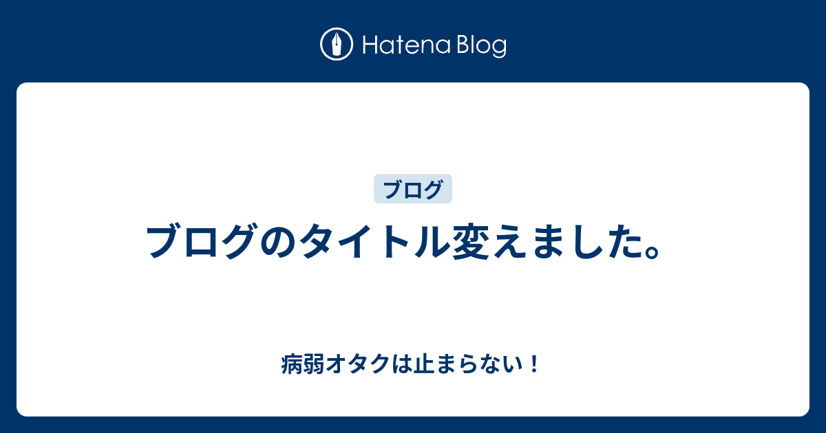 ブログのタイトル変えました 病弱オタクは止まらない