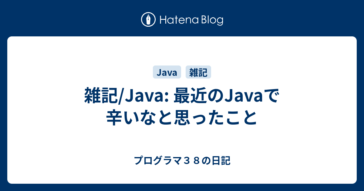 雑記/Java: 最近のJavaで辛いなと思ったこと - プログラマ38の日記