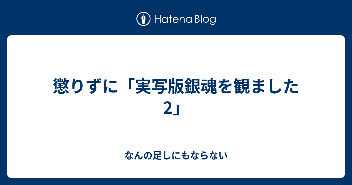 懲りずに 実写版銀魂を観ました2 なんの足しにもならない